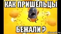 как пришельцы бежали ?