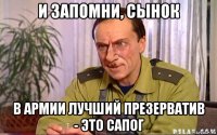 и запомни, сынок в армии лучший презерватив - это сапог