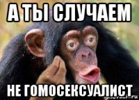 а ты случаем не гомосексуалист