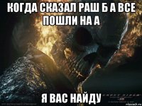 когда сказал раш б а все пошли на а я вас найду