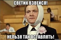 светик взвейся! нельзя так оставлять!