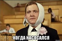  когда насосался