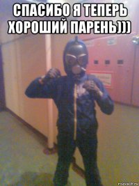 спасибо я теперь хороший парень))) 