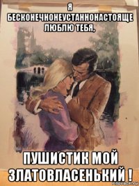 я бесконечнонеустаннонастояще люблю тебя, пушистик мой златовласенький !