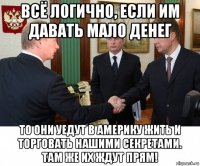 всё логично, если им давать мало денег то они уедут в америку жить и торговать нашими секретами. там же их ждут прям!