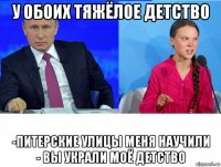 у обоих тяжёлое детство -питерские улицы меня научили - вы украли моё детство