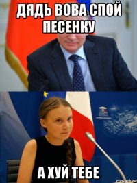 дядь вова спой песенку а хуй тебе
