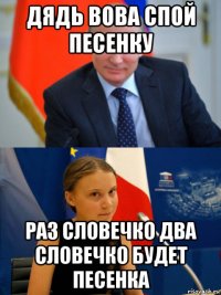 дядь вова спой песенку раз словечко два словечко будет песенка