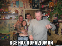  всё нах пора домой