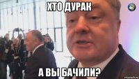 хто дурак а вы бачили?