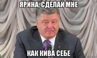 ярина, сделай мне как кива себе