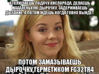 отключаешь подачу кислорода, делаешь маааленькую дырочку, задерживаешь дыхание, а потом ждешь когда говно выйдет потом замазываешь дырочку герметиком fg32tr4