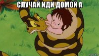 случай иди домой а 