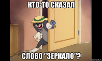 кто-то сказал слово "зеркало"?