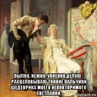  пылко, нежно, упоенно,целую - расцеловываю тонкие пальчики шедеврика моего неповторимого светланки.