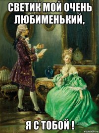 светик мой очень любименький, я с тобой !