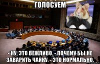 голосуем - ну, это вежливо. - почему бы не заварить чайку. - это нормально.
