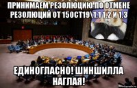 принимаем резолюцию по отмене резолюций от 15oct19\1.1 1.2 и 1.3 единогласно! шиншилла наглая!