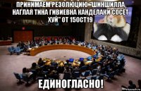 принимаем резолюцию "шиншилла наглая тина гивиевна канделаки сосёт хуй" от 15oct19 единогласно!