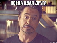 когда сдал друга 