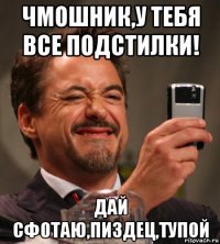чмошник,у тебя все подстилки! дай сфотаю,пиздец,тупой