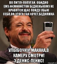 во питух-попугай. обидно ему,феминистки бедненькому не нравятся.щас пойду убью себя,он этого так хочет,бедняжка улыбочку! макака,в камеру смотри! э,денис-пенис!