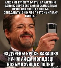 какой же тупой та блять! на картинке одно изображено а он бессмыслицы вечно как ляпнет,лишь бы спиздануть! очки что ли этому макаку купить? эх,дурень! брось какашку ну-ка! ай да молодец! возьми хуйца с полки!