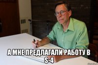  а мне предлагали работу в s-4