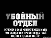  мужики сосут хуи! мужиков мы в рот ебли!а они просили нас "ещё ещё ооо ддаааа ещёёё"