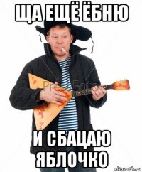 ща ещё ёбню и сбацаю яблочко
