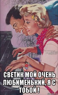  светик мой очень любименький, я с тобой !