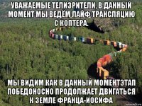 уважаемые телизрители, в данный момент мы ведём лайф трансляцию с коптера. мы видим как в данный моментэтап победоносно продолжает двигаться к земле франца-иосифа
