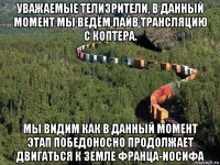 уважаемые телизрители, в данный момент мы ведём лайв трансляцию с коптера. мы видим как в данный момент этап победоносно продолжает двигаться к земле франца-иосифа