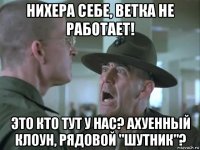 нихера себе, ветка не работает! это кто тут у нас? ахуенный клоун, рядовой "шутник"?
