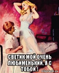  светик мой очень любименький, я с тобой !
