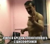 хуита и бредни членоголового с шизофренией
