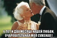  6 лет и два месяца нашей любви, очаровательная моя суженая !