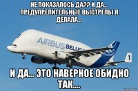 не показалось да?? и да... предупрелительные выстрелы я делала... и да... это наверное обидно так....