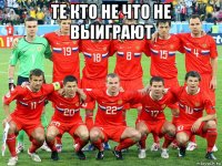 те кто не что не выиграют 