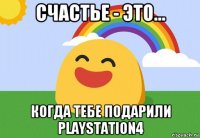 счастье - это... когда тебе подарили playstation4