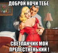 доброй ночи тебе. светланчик мой прелестненький !