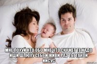  мне похуй кто обо мне что скажет те надо ищи шлюху себе и живи раз ты такой иисус