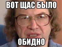 вот щас было обидно