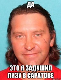 да это я задушил лизу в саратове