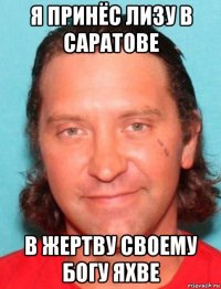 я принёс лизу в саратове в жертву своему богу яхве