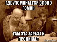 где упоминается слово гомик там эта зараза и проникает