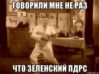 говорили мне не раз что зеленский пдрс