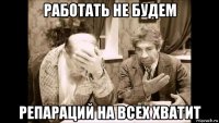 работать не будем репараций на всех хватит