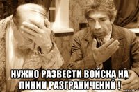  нужно развести войска на линии разграничений !
