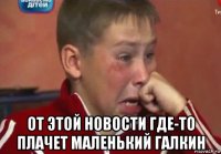  от этой новости где-то плачет маленький галкин